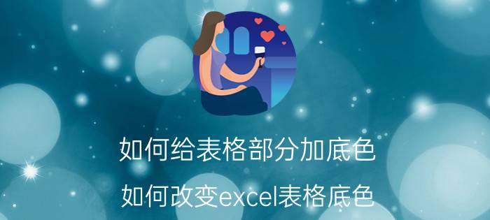 如何给表格部分加底色 如何改变excel表格底色？